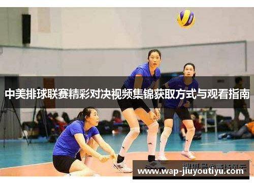 中美排球联赛精彩对决视频集锦获取方式与观看指南 中美排球联赛精彩对决视频集锦获取方式与观看指南