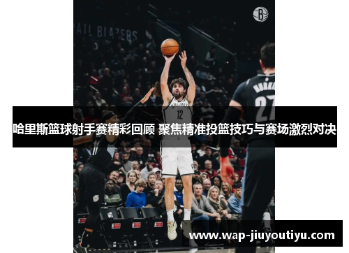 哈里斯篮球射手赛精彩回顾 聚焦精准投篮技巧与赛场激烈对决 哈里斯篮球射手赛精彩回顾 聚焦精准投篮技巧与赛场激烈对决