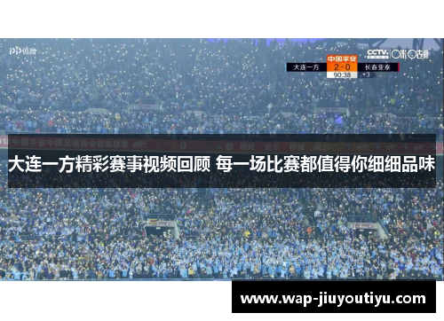 大连一方精彩赛事视频回顾 每一场比赛都值得你细细品味 大连一方精彩赛事视频回顾 每一场比赛都值得你细细品味
