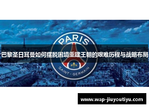 巴黎圣日耳曼如何摆脱困境重建王朝的艰难历程与战略布局