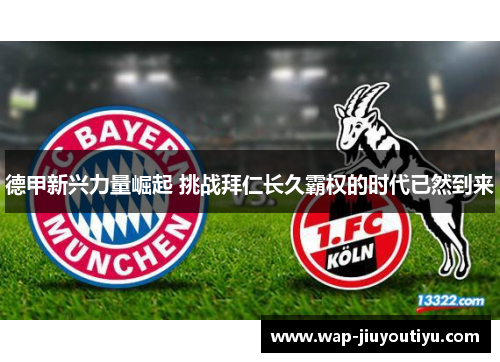 德甲新兴力量崛起 挑战拜仁长久霸权的时代已然到来 德甲新兴力量崛起 挑战拜仁长久霸权的时代已然到来