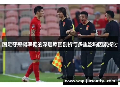 国足夺冠概率低的深层原因剖析与多重影响因素探讨