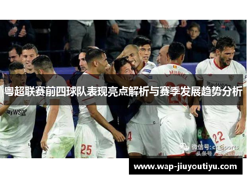 粤超联赛前四球队表现亮点解析与赛季发展趋势分析