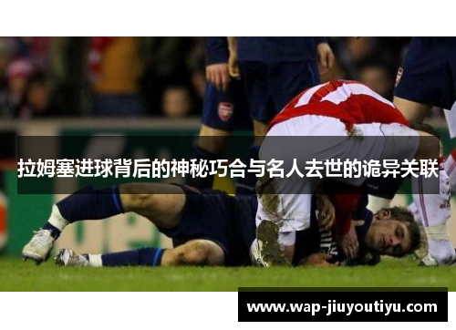 拉姆塞进球背后的神秘巧合与名人去世的诡异关联