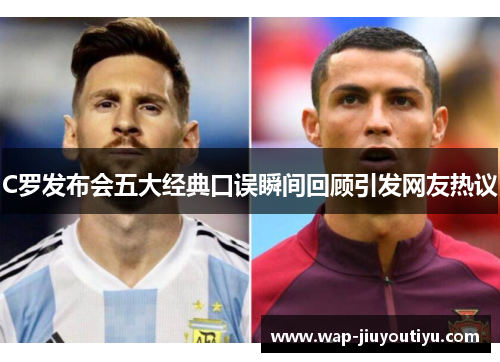 C罗发布会五大经典口误瞬间回顾引发网友热议