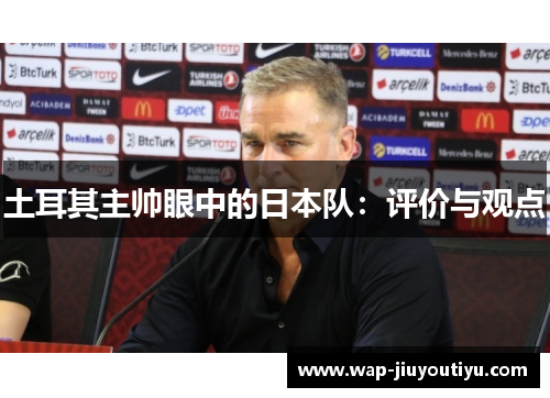 土耳其主帅眼中的日本队：评价与观点