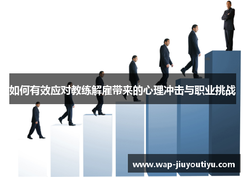 如何有效应对教练解雇带来的心理冲击与职业挑战