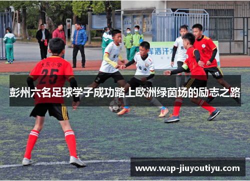 彭州六名足球学子成功踏上欧洲绿茵场的励志之路