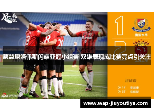 蔡慧康洛佩斯闪耀亚冠小组赛 双雄表现成比赛亮点引关注