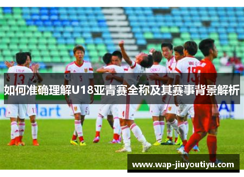 如何准确理解U18亚青赛全称及其赛事背景解析