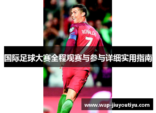 国际足球大赛全程观赛与参与详细实用指南