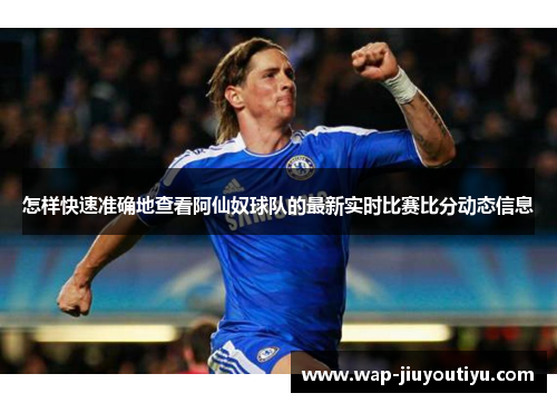 怎样快速准确地查看阿仙奴球队的最新实时比赛比分动态信息