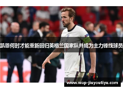 凯恩何时才能重新回归英格兰国家队并成为主力锋线球员 凯恩何时才能重新回归英格兰国家队并成为主力锋线球员