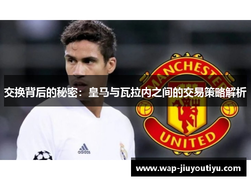 交换背后的秘密:皇马与瓦拉内之间的交易策略解析 交换背后的秘密:皇马与瓦拉内之间的交易策略解析