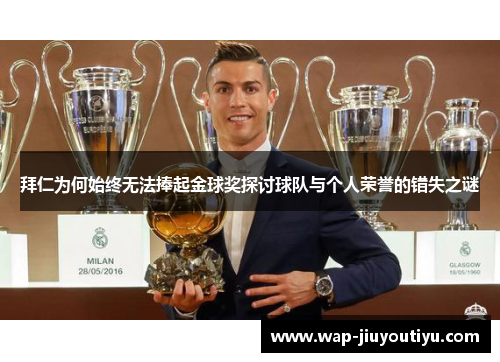拜仁为何始终无法捧起金球奖探讨球队与个人荣誉的错失之谜