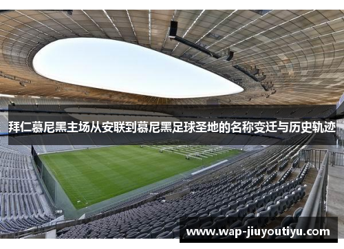 拜仁慕尼黑主场从安联到慕尼黑足球圣地的名称变迁与历史轨迹 拜仁慕尼黑主场从安联到慕尼黑足球圣地的名称变迁与历史轨迹