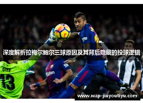 深度解析拉梅尔鲍尔三球原因及其背后隐藏的投球逻辑