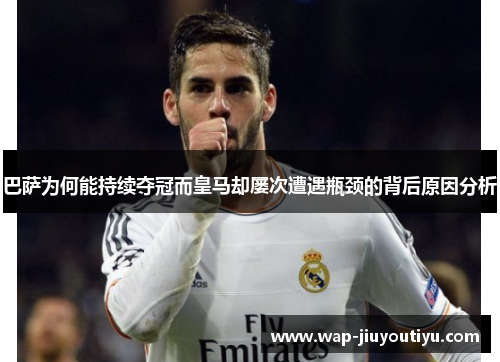 巴萨为何能持续夺冠而皇马却屡次遭遇瓶颈的背后原因分析